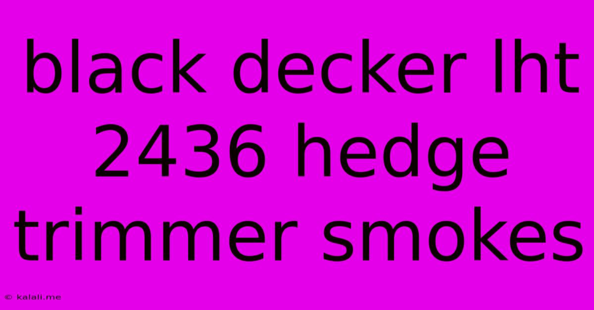 Black Decker Lht 2436 Hedge Trimmer Smokes