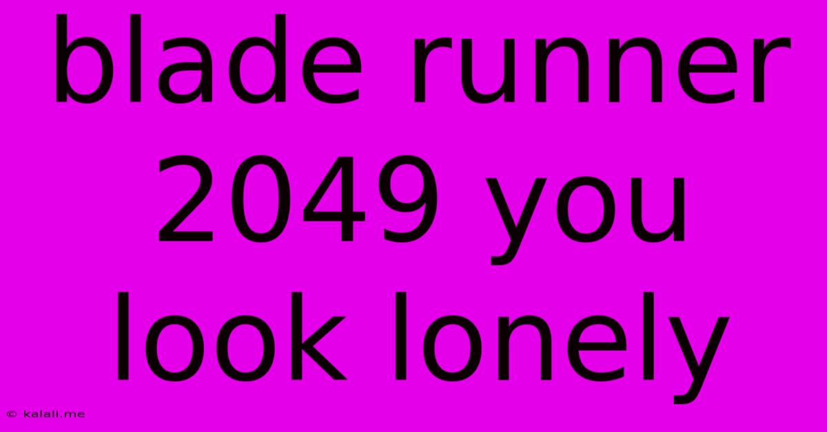 Blade Runner 2049 You Look Lonely