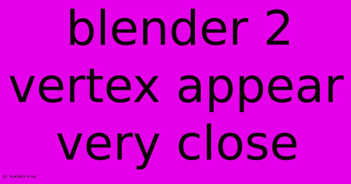 Blender 2 Vertex Appear Very Close