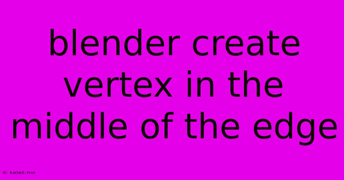 Blender Create Vertex In The Middle Of The Edge