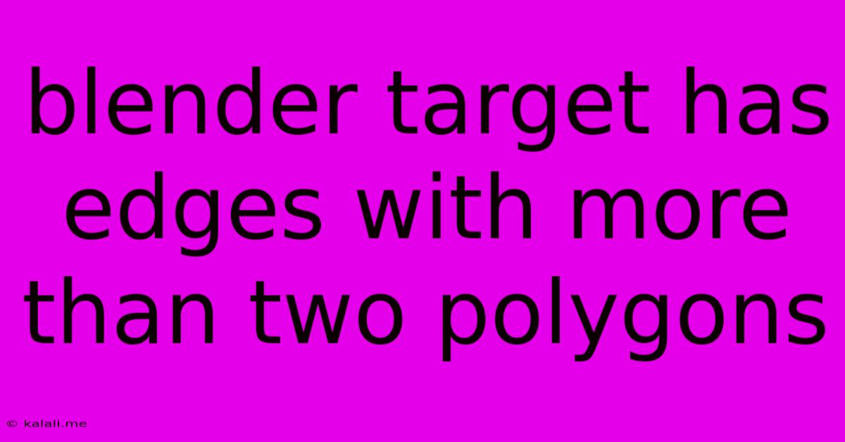 Blender Target Has Edges With More Than Two Polygons