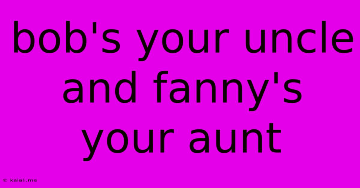 Bob's Your Uncle And Fanny's Your Aunt