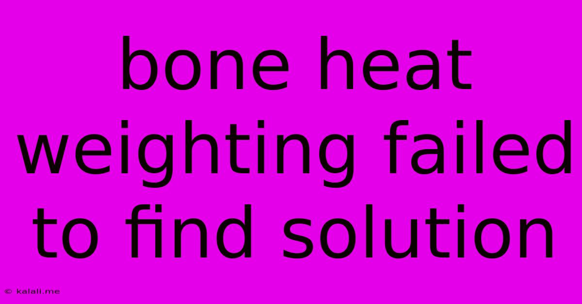 Bone Heat Weighting Failed To Find Solution