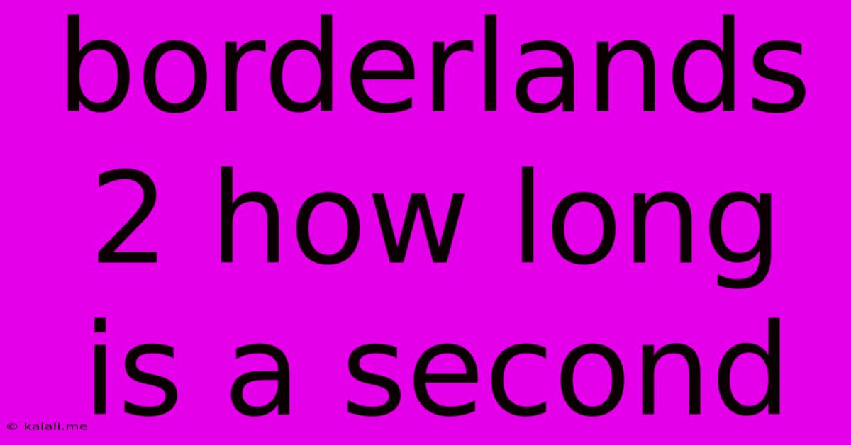 Borderlands 2 How Long Is A Second
