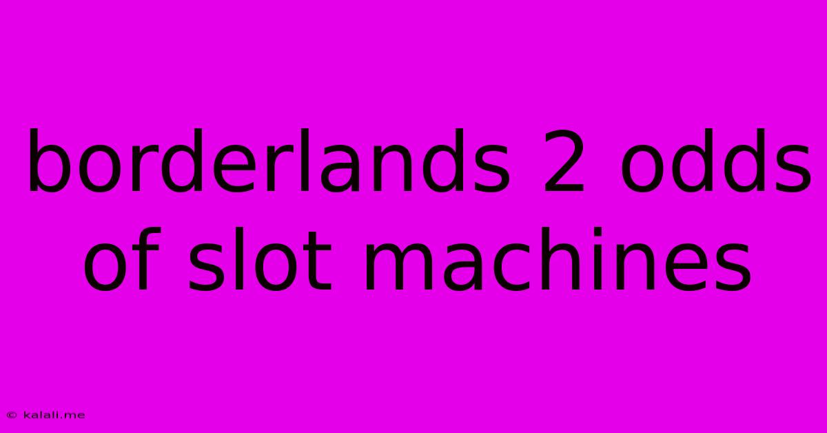 Borderlands 2 Odds Of Slot Machines
