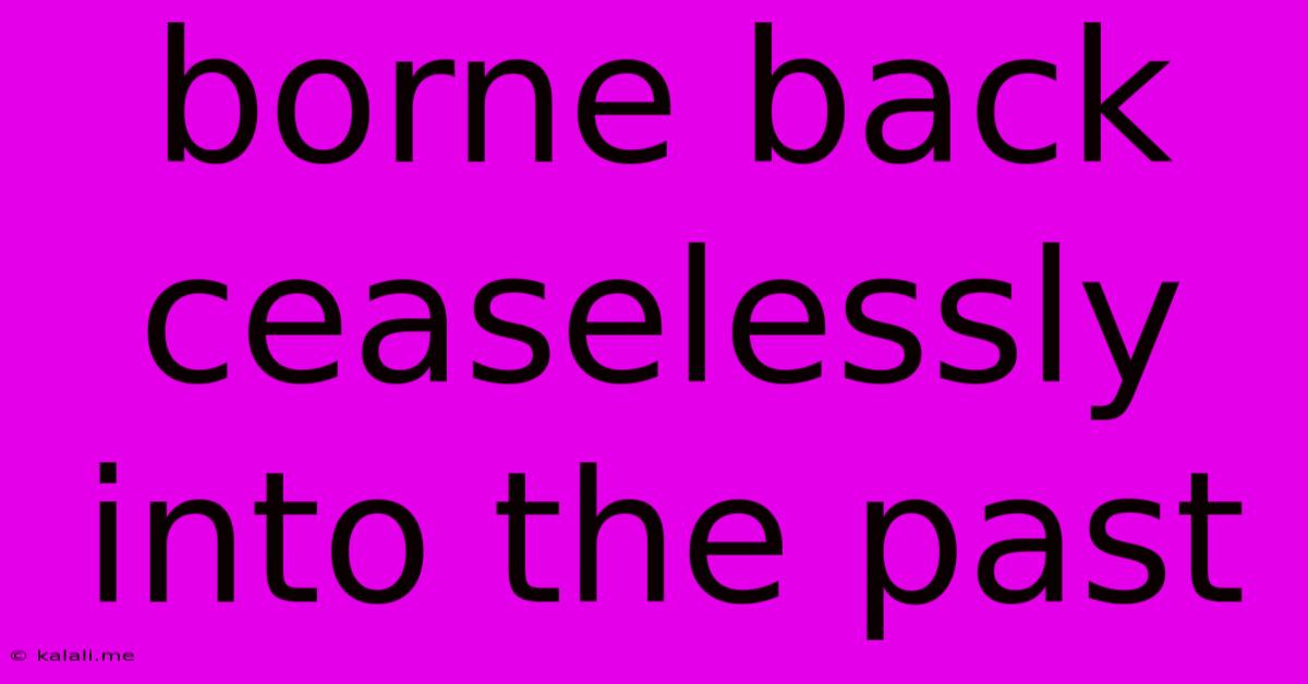 Borne Back Ceaselessly Into The Past
