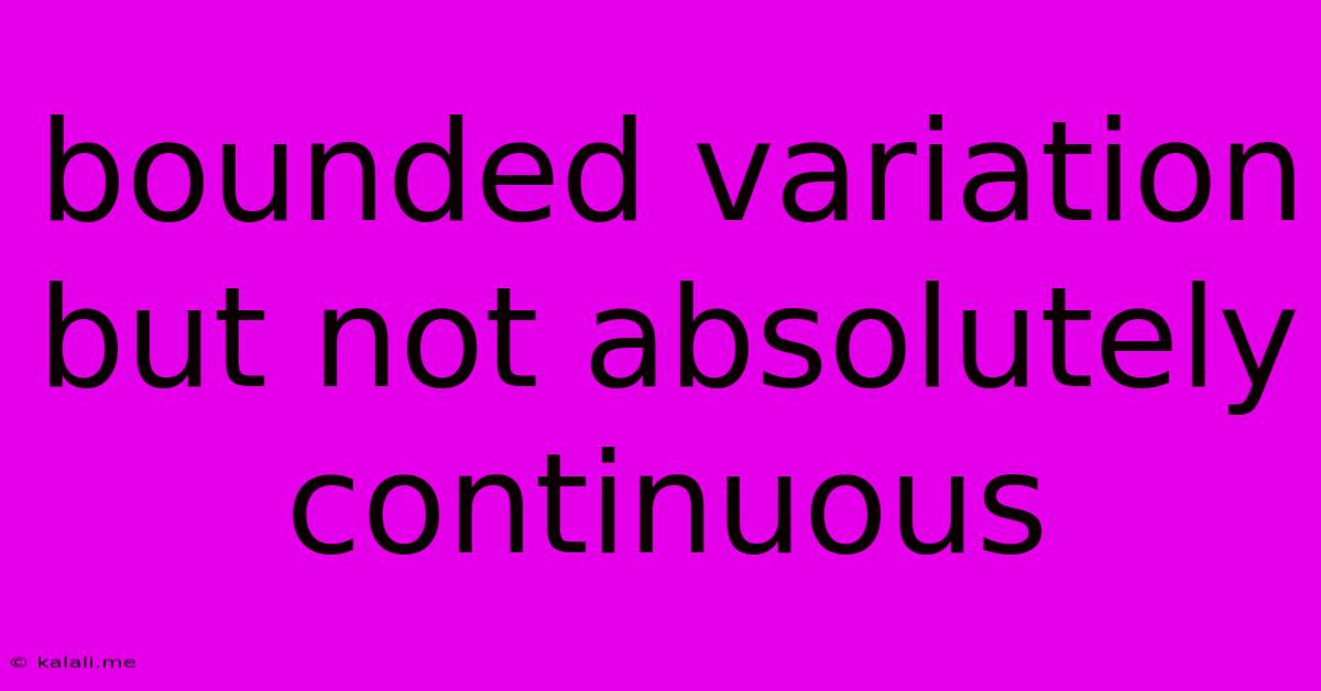 Bounded Variation But Not Absolutely Continuous