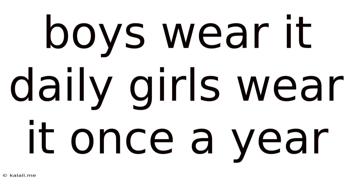 Boys Wear It Daily Girls Wear It Once A Year