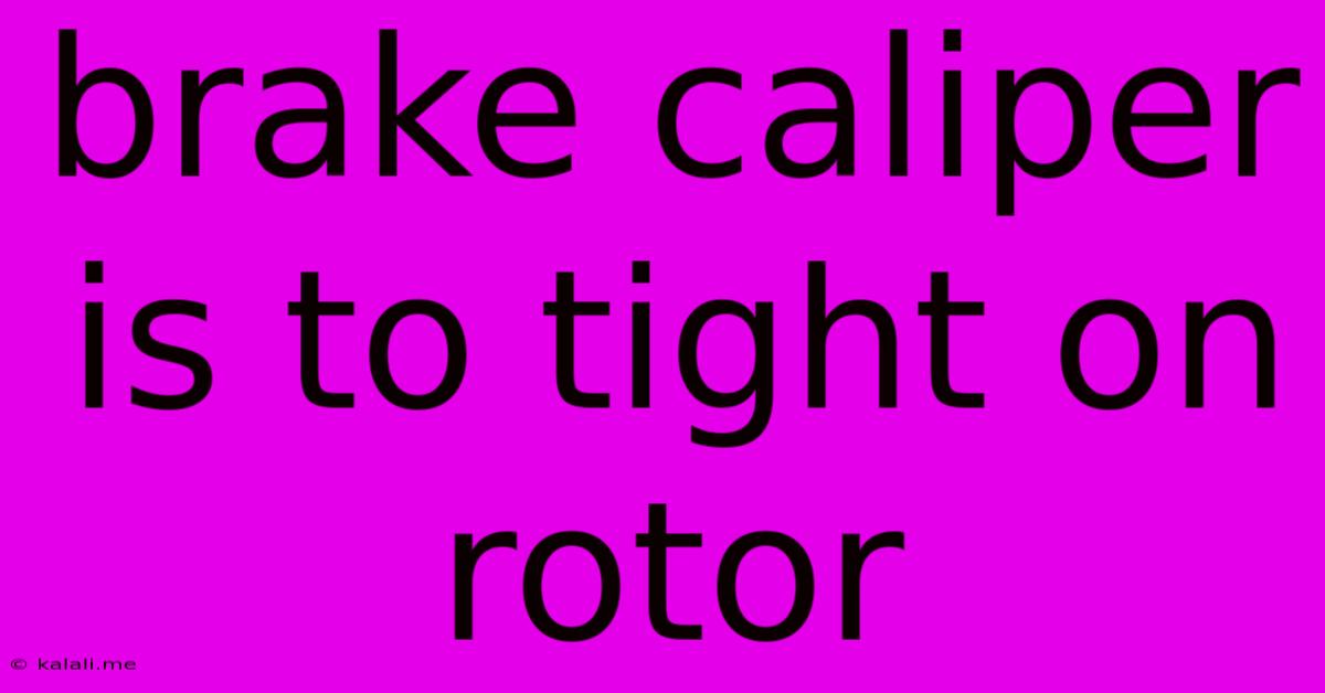 Brake Caliper Is To Tight On Rotor