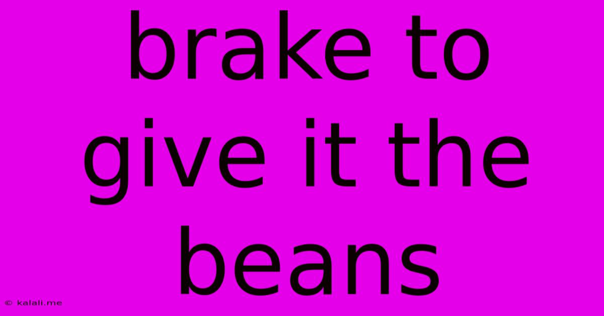 Brake To Give It The Beans
