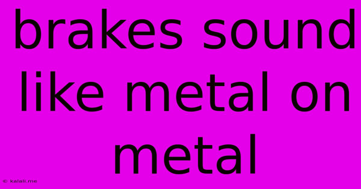 Brakes Sound Like Metal On Metal