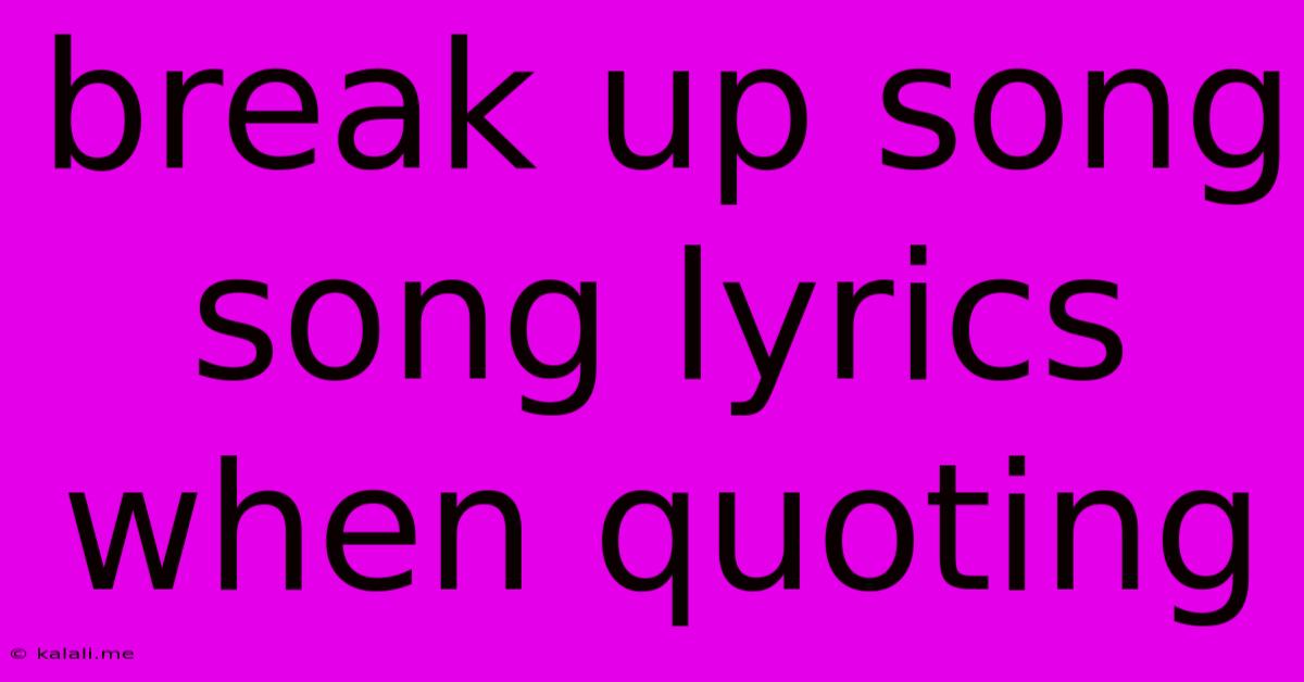 Break Up Song Song Lyrics When Quoting