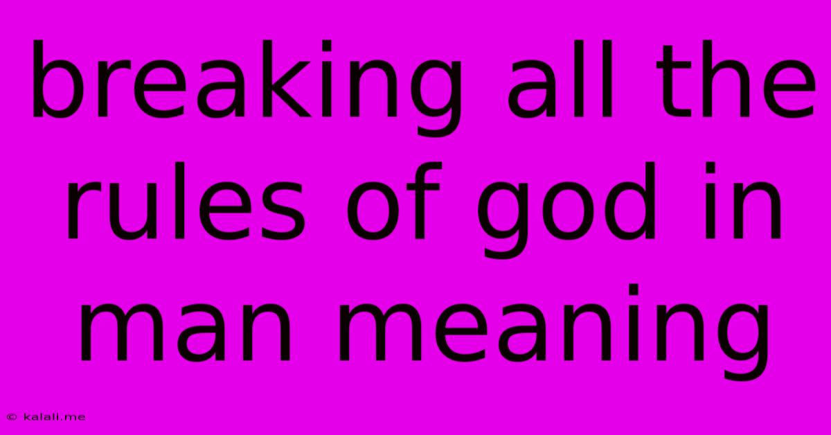 Breaking All The Rules Of God In Man Meaning