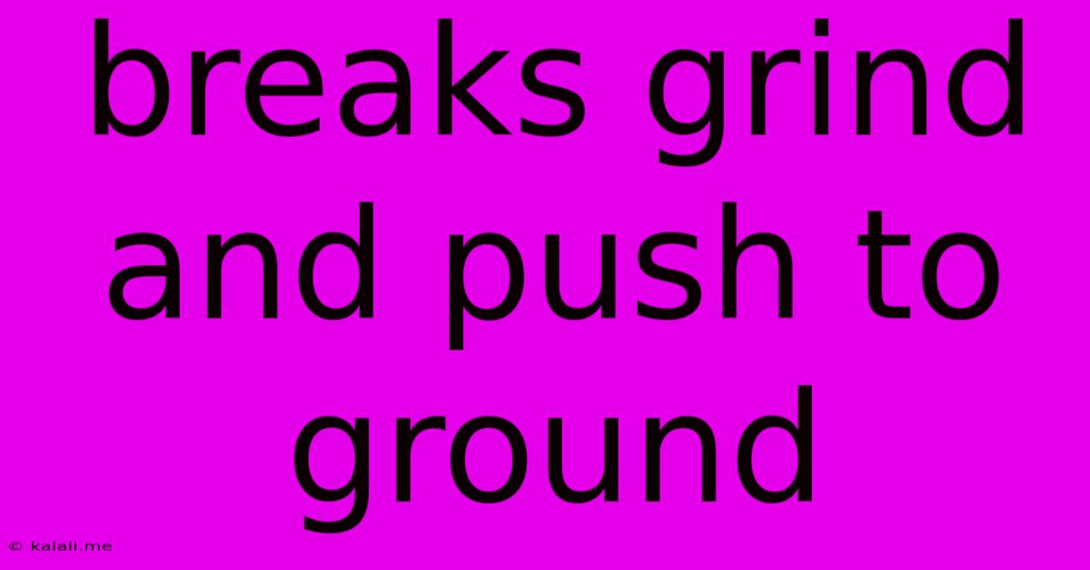 Breaks Grind And Push To Ground