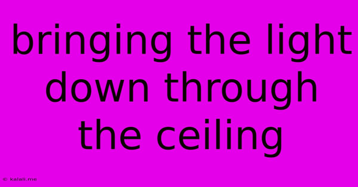 Bringing The Light Down Through The Ceiling
