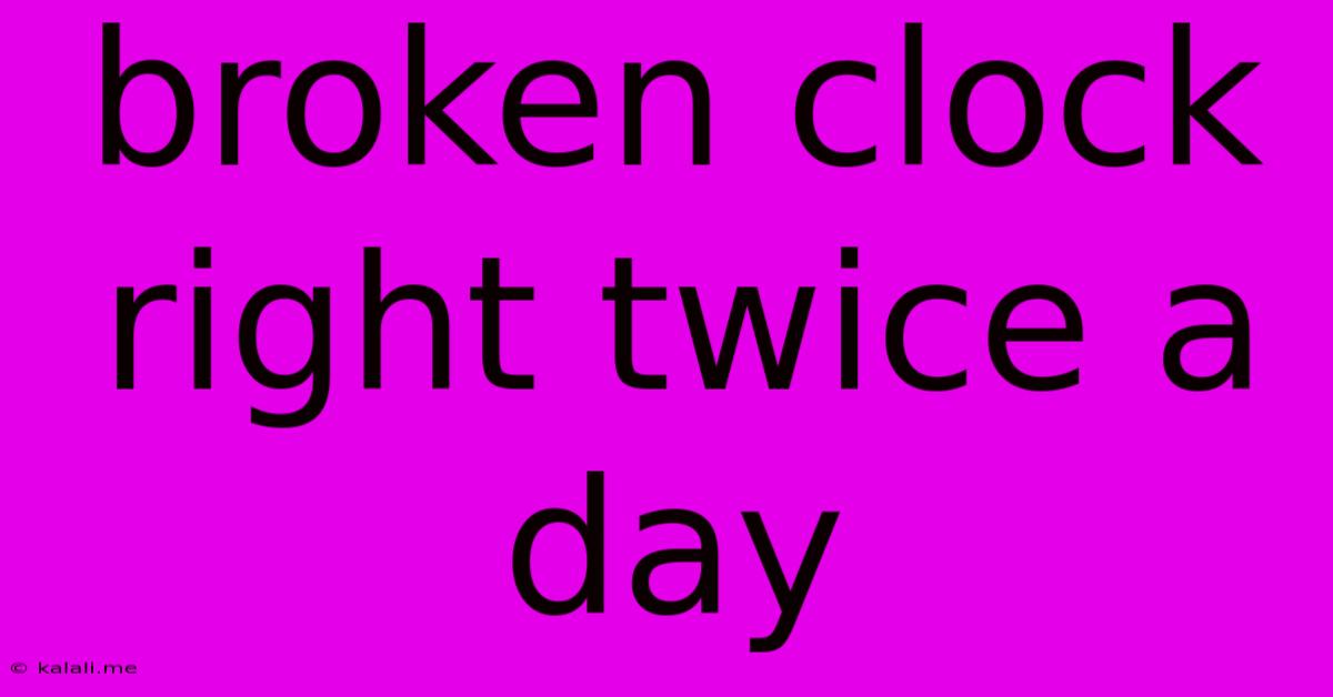 Broken Clock Right Twice A Day