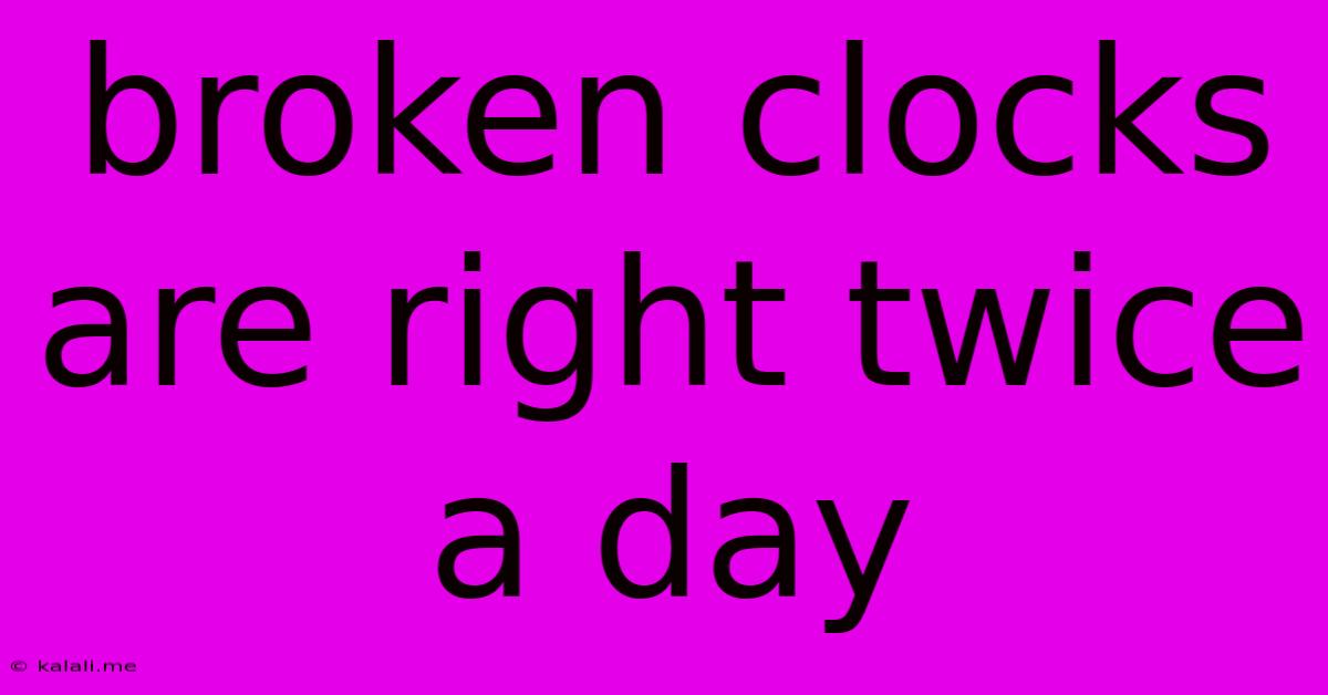Broken Clocks Are Right Twice A Day