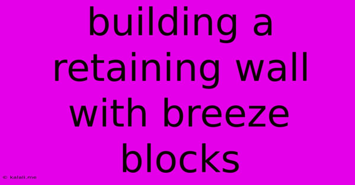Building A Retaining Wall With Breeze Blocks
