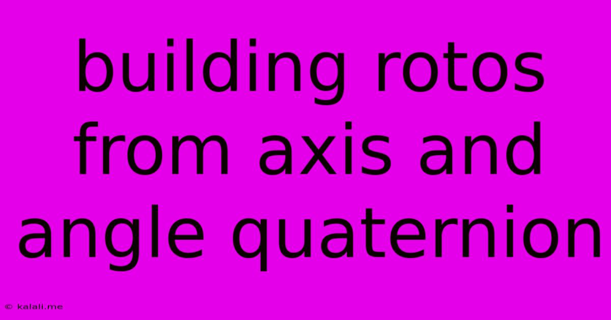 Building Rotos From Axis And Angle Quaternion