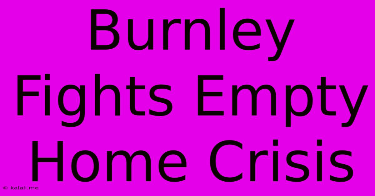 Burnley Fights Empty Home Crisis