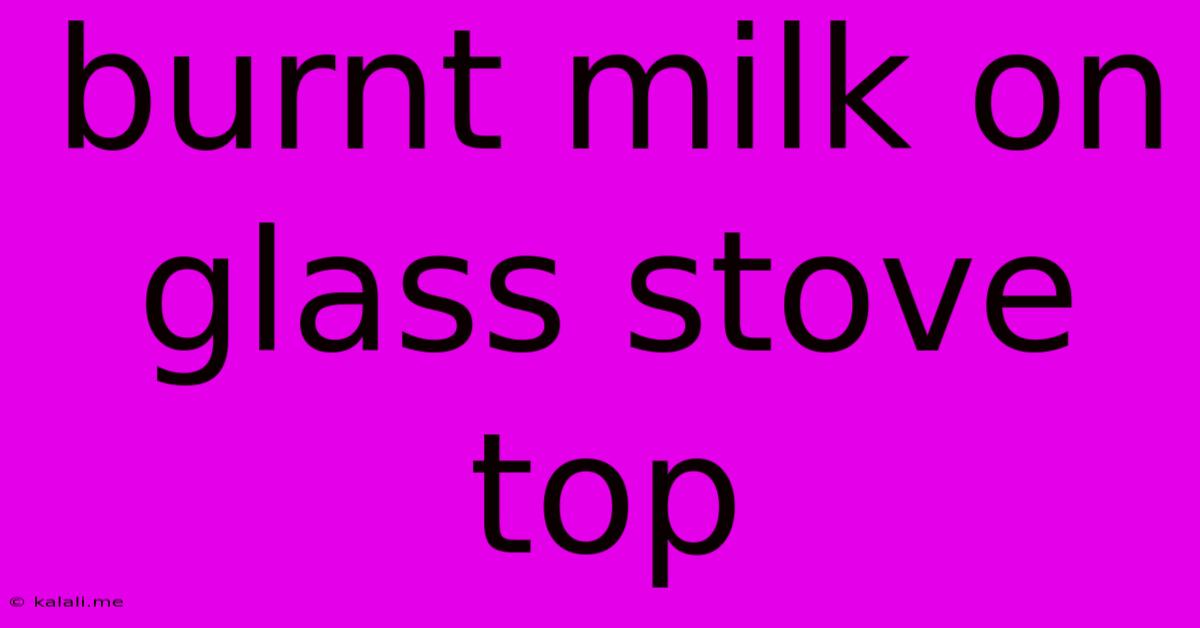Burnt Milk On Glass Stove Top