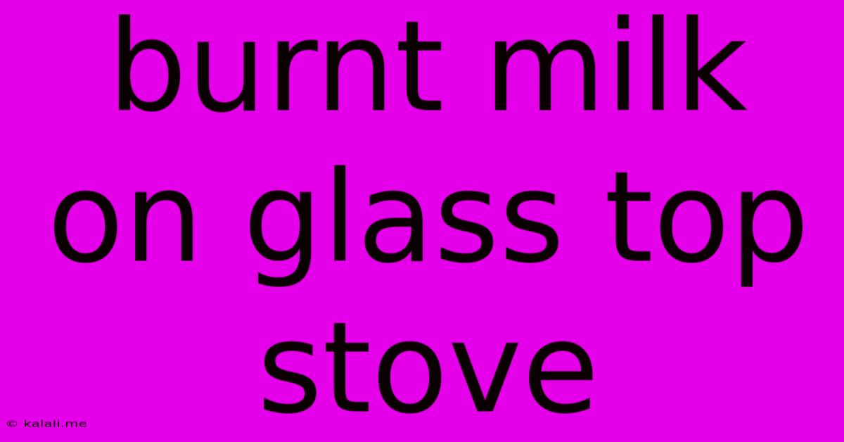 Burnt Milk On Glass Top Stove