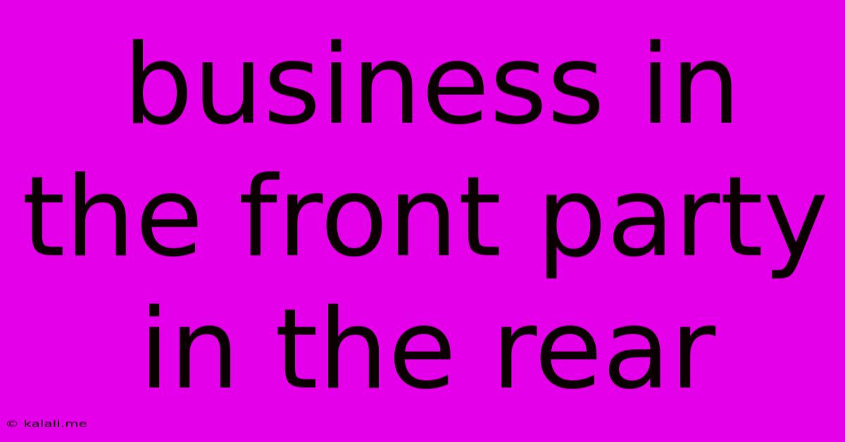 Business In The Front Party In The Rear