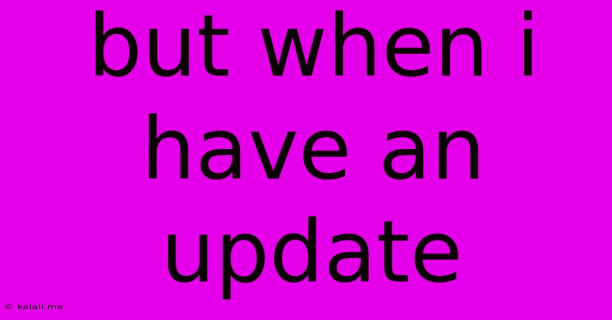 But When I Have An Update