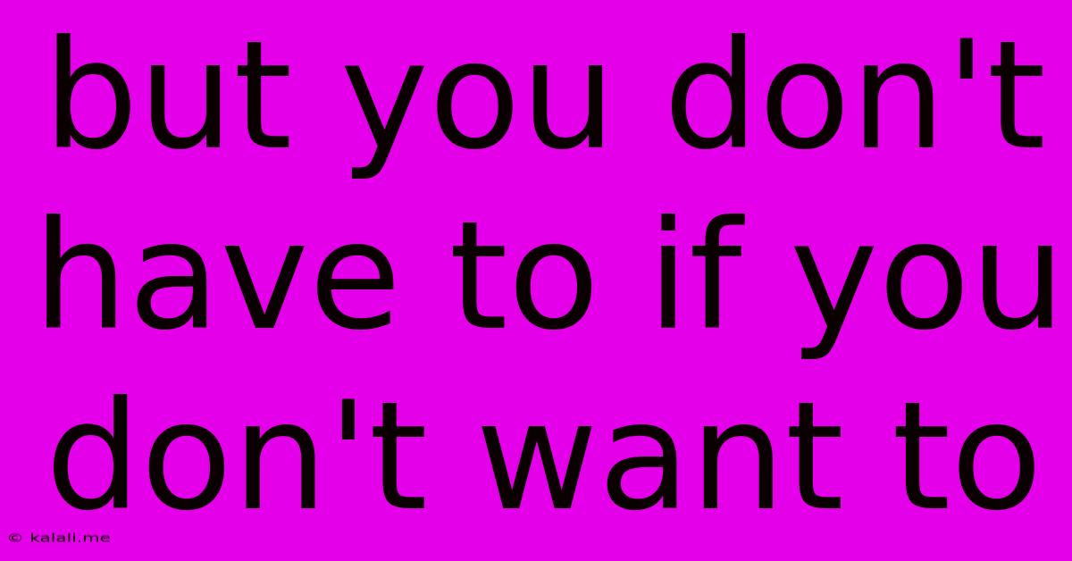 But You Don't Have To If You Don't Want To