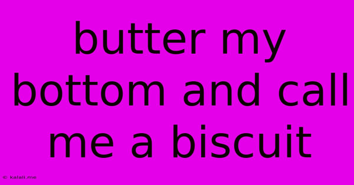 Butter My Bottom And Call Me A Biscuit