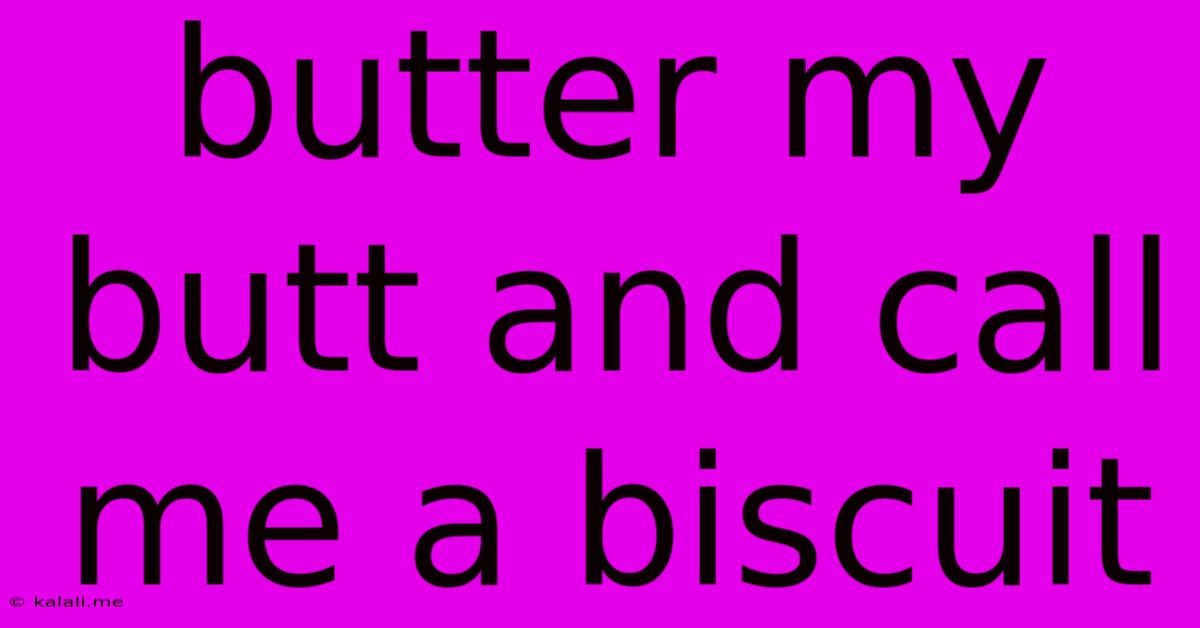 Butter My Butt And Call Me A Biscuit