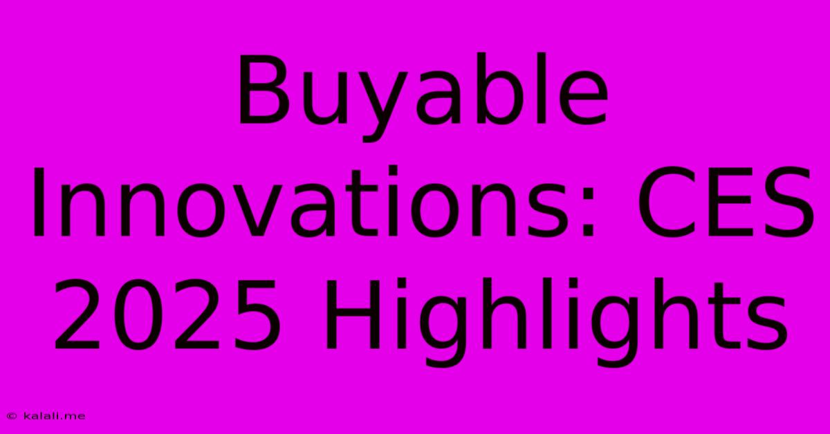 Buyable Innovations: CES 2025 Highlights