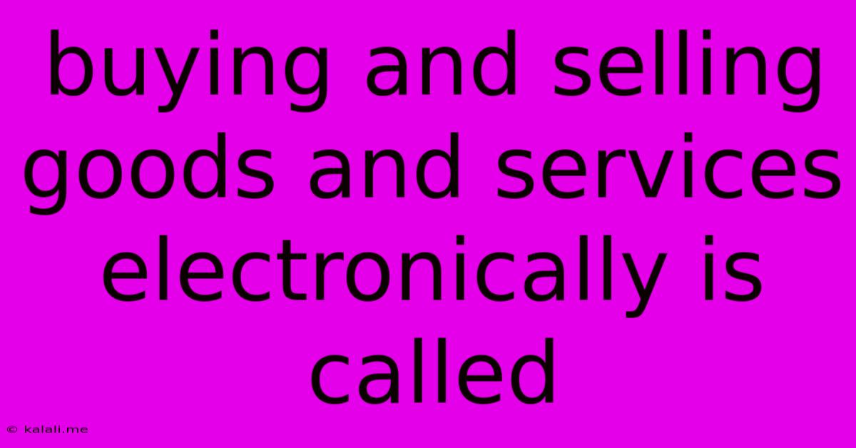 Buying And Selling Goods And Services Electronically Is Called