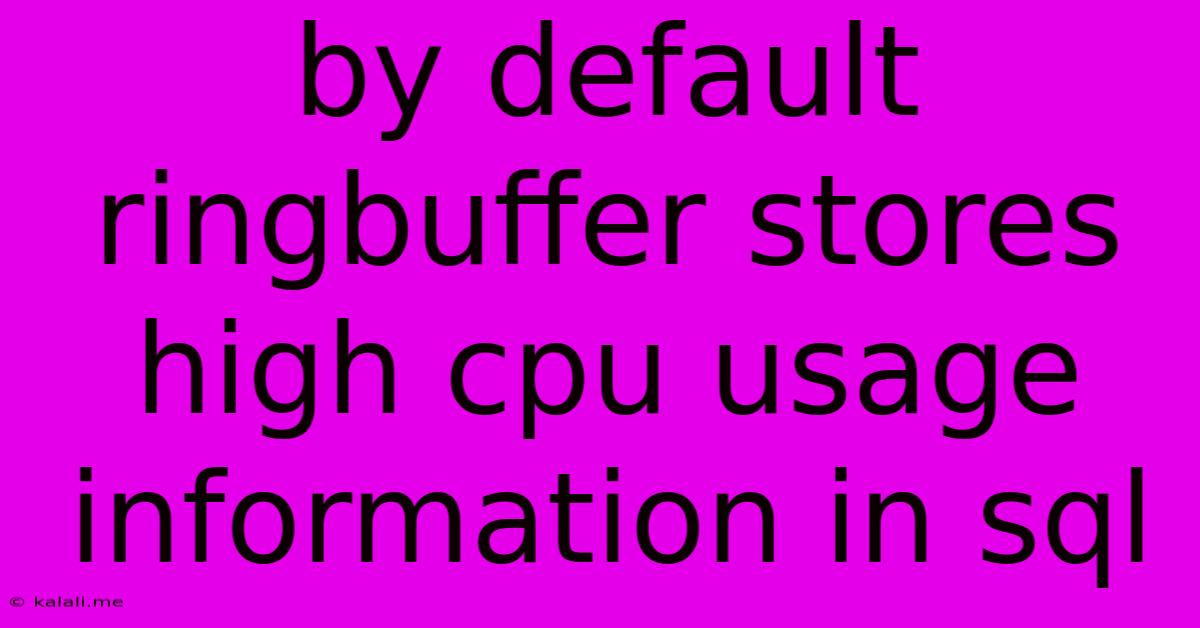 By Default Ringbuffer Stores High Cpu Usage Information In Sql