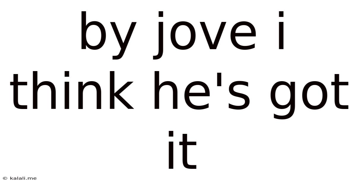 By Jove I Think He's Got It