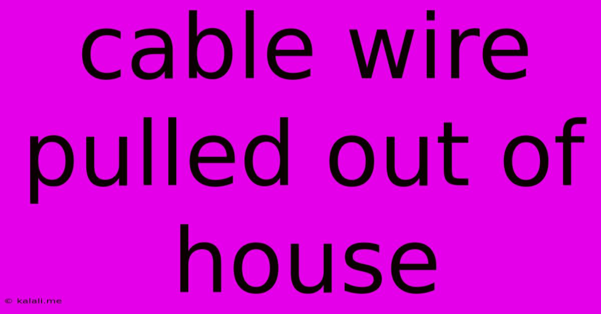 Cable Wire Pulled Out Of House