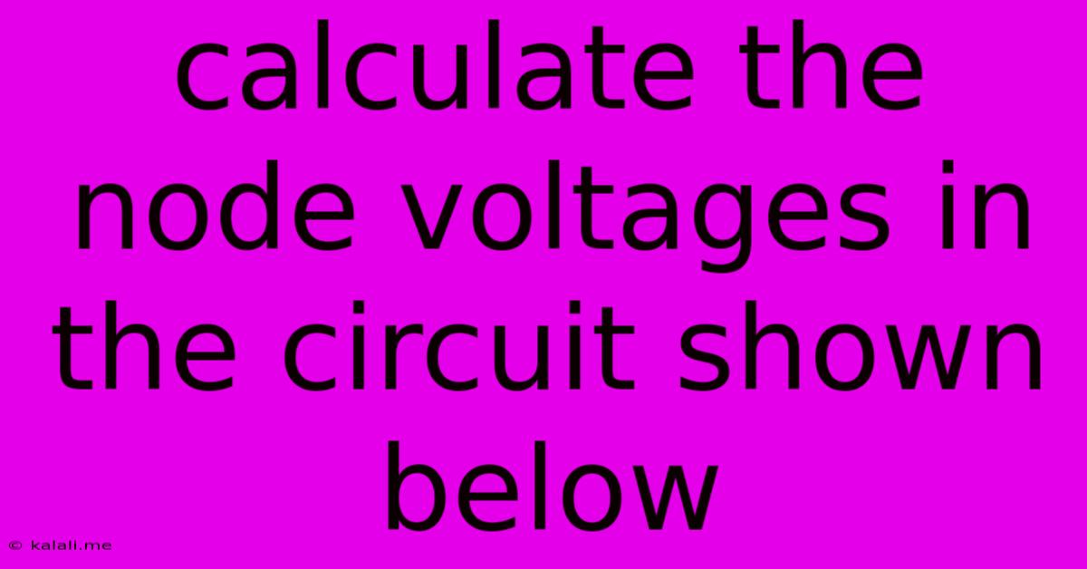Calculate The Node Voltages In The Circuit Shown Below