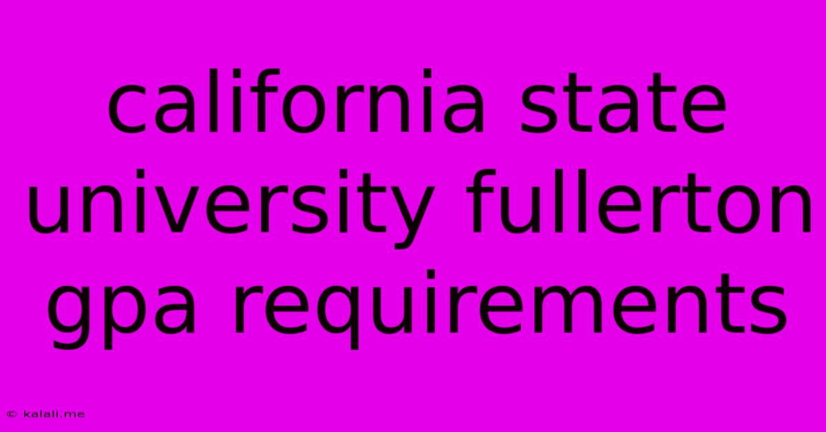 California State University Fullerton Gpa Requirements