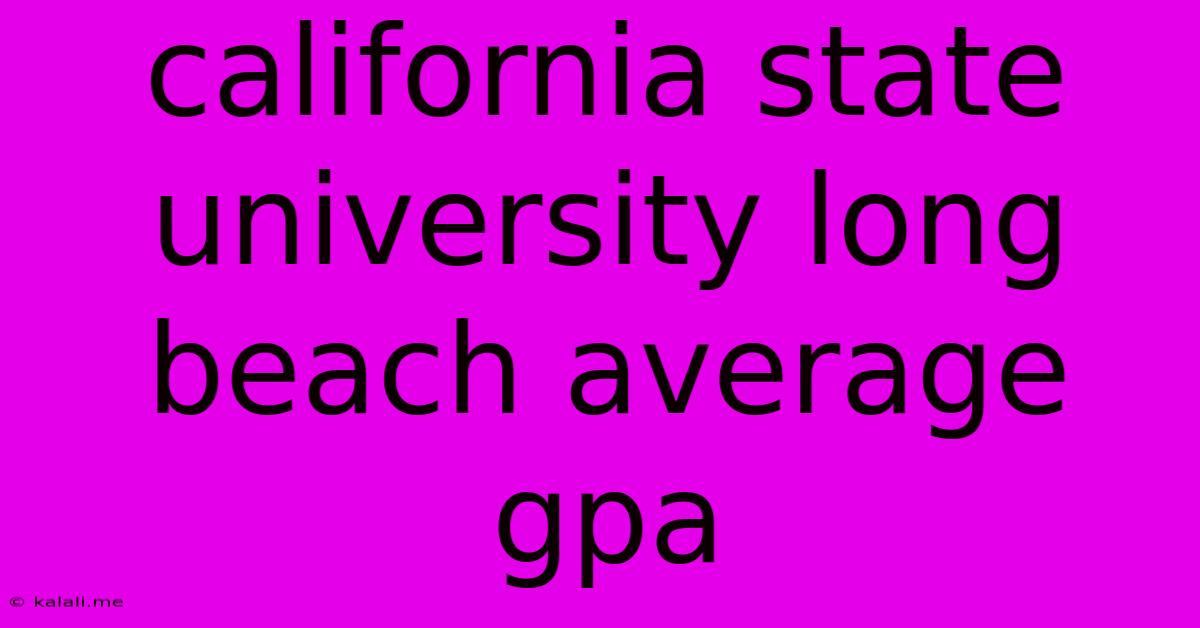 California State University Long Beach Average Gpa