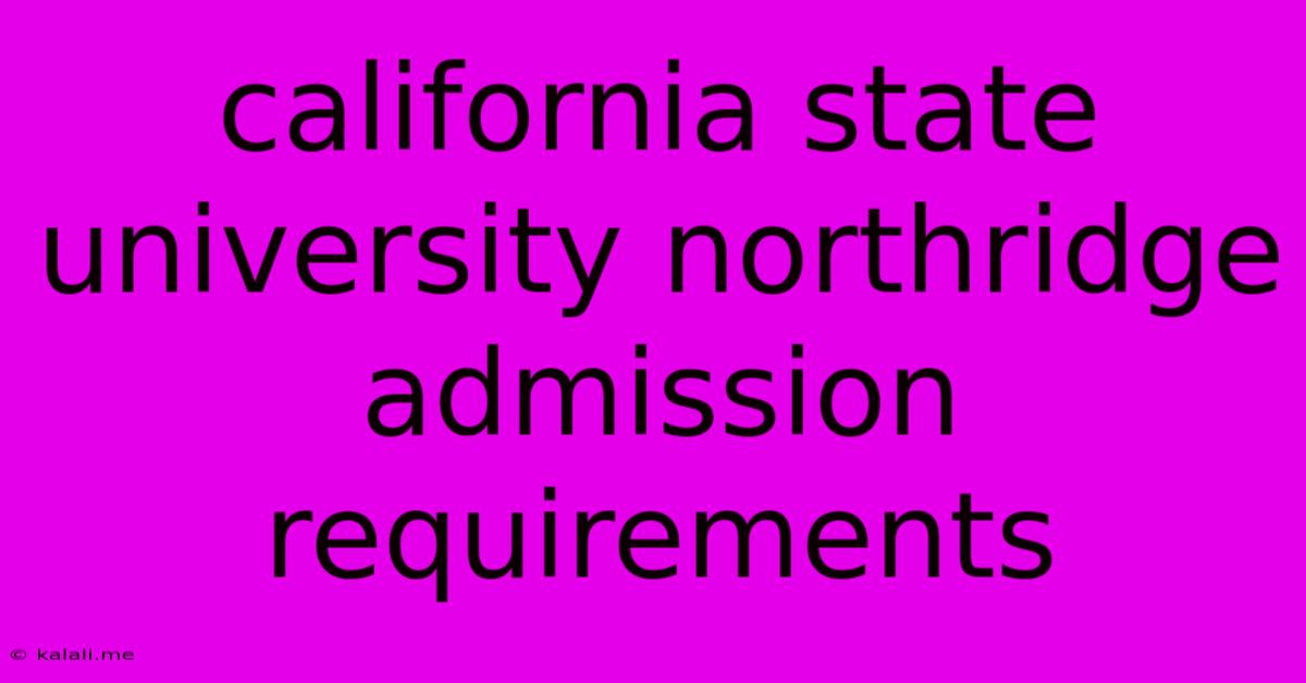 California State University Northridge Admission Requirements