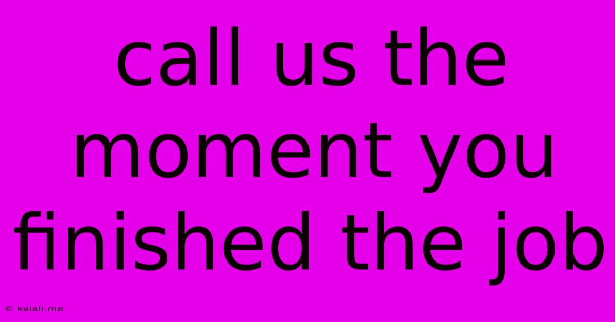 Call Us The Moment You Finished The Job