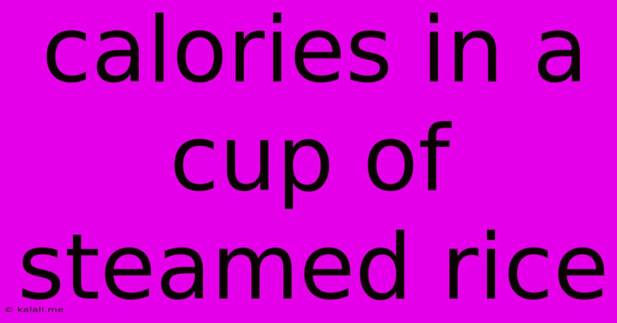 Calories In A Cup Of Steamed Rice
