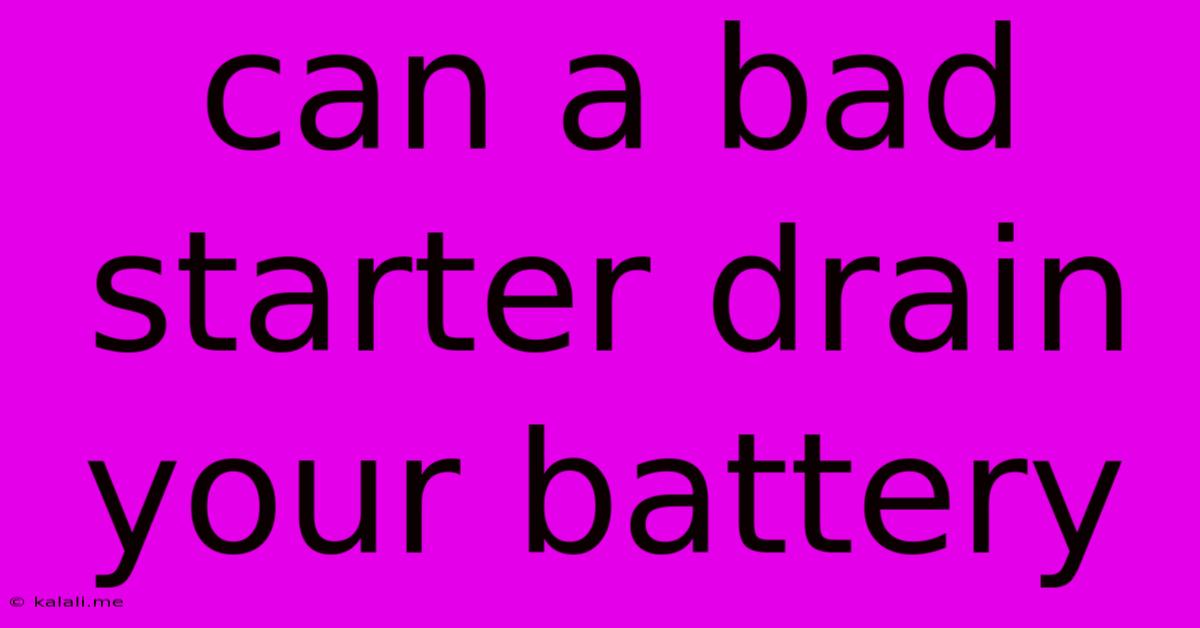 Can A Bad Starter Drain Your Battery