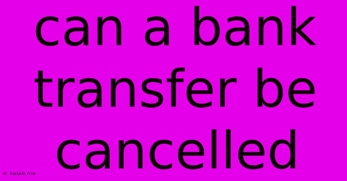 Can A Bank Transfer Be Cancelled