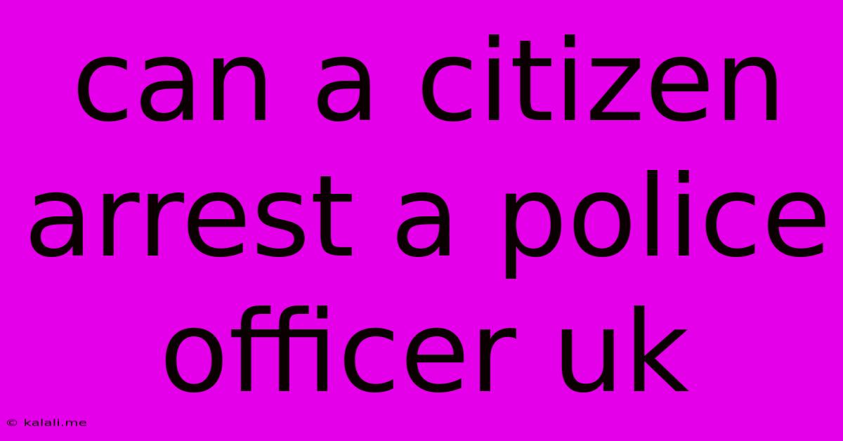 Can A Citizen Arrest A Police Officer Uk
