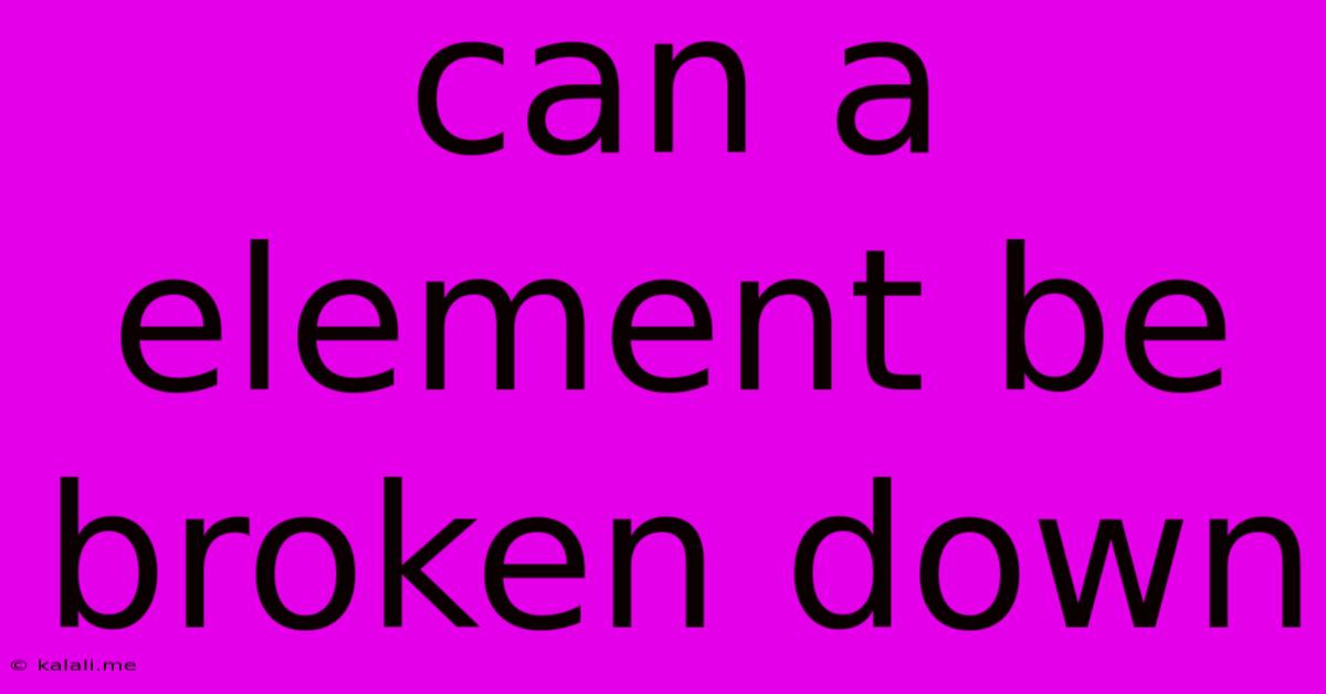 Can A Element Be Broken Down