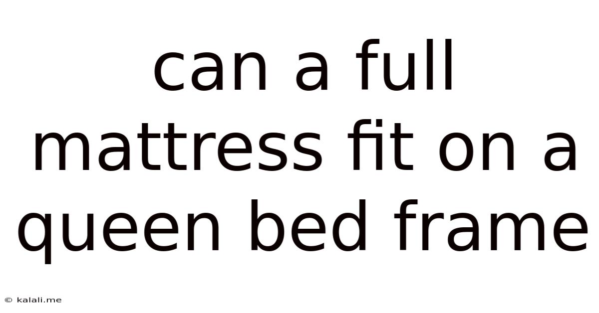 Can A Full Mattress Fit On A Queen Bed Frame