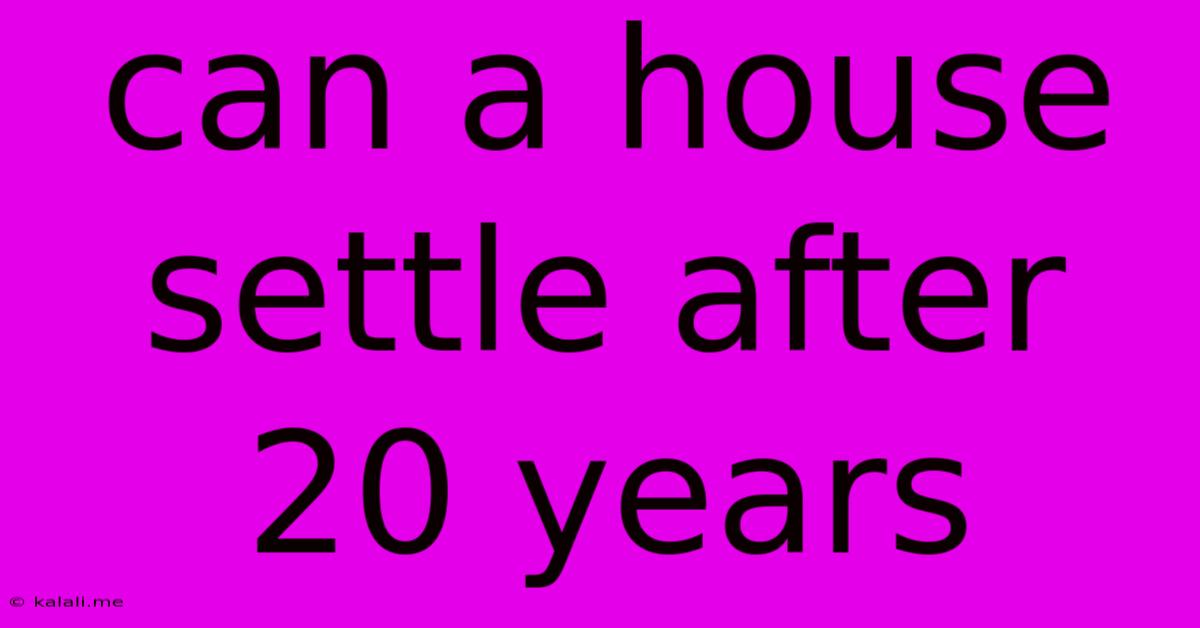 Can A House Settle After 20 Years