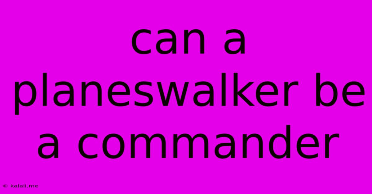 Can A Planeswalker Be A Commander