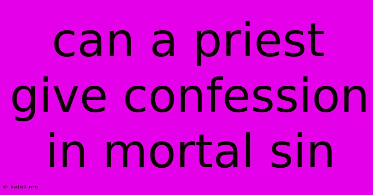 Can A Priest Give Confession In Mortal Sin